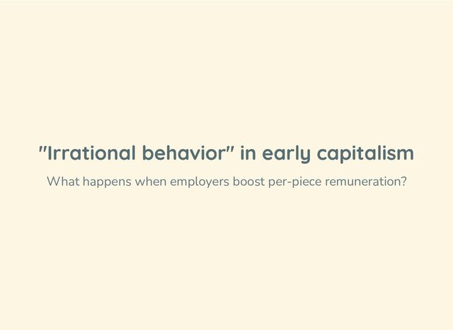 "Irrational behavior" in early capitalism
What happens when employers boost per-piece remuneration?

