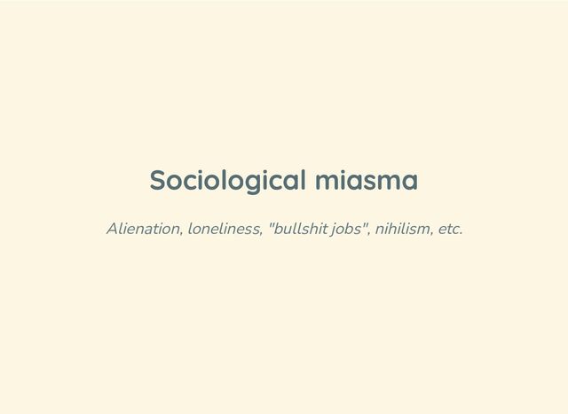 Sociological miasma
Alienation, loneliness, "bullshit jobs", nihilism, etc.

