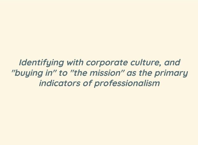 Identifying with corporate culture, and
"buying in" to "the mission" as the primary
indicators of professionalism
