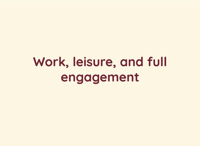 Work, leisure, and full
engagement
