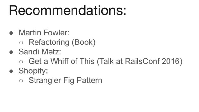 ●
○ Refactoring (Book)
●
○ Get a Whiff of This (Talk at RailsConf 2016)
●
○ Strangler Fig Pattern
