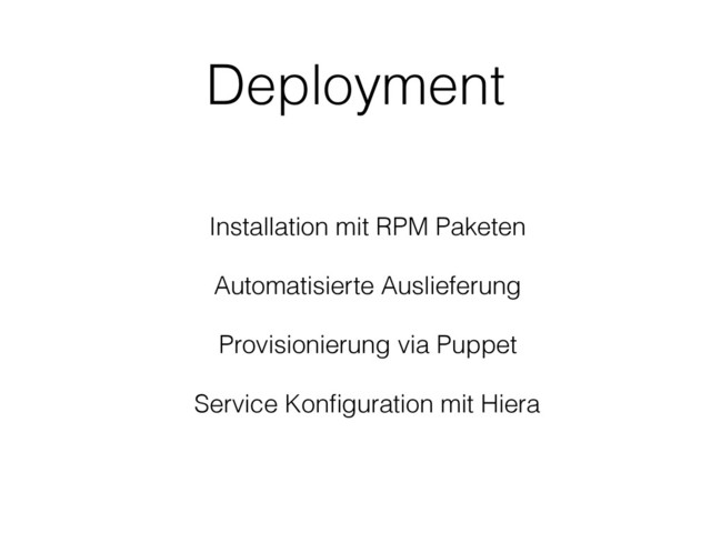Deployment
Installation mit RPM Paketen
Automatisierte Auslieferung
Provisionierung via Puppet
Service Konﬁguration mit Hiera
