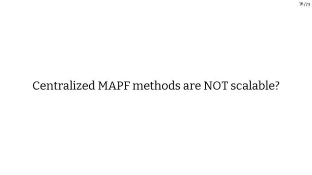 /73
16
Centralized MAPF methods are NOT scalable?
