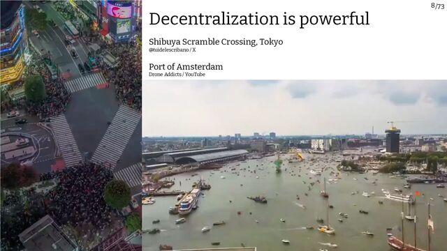 /73
8
Drone Addicts / YouTube
Port of Amsterdam
@tuidelescribano / X
Shibuya Scramble Crossing, Tokyo
Decentralization is powerful

