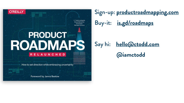 Sign-up: productroadmapping.com
Buy-it: is.gd/roadmaps
Say hi: hello@ctodd.com
@iamctodd
Foreword by Janna Bastow
