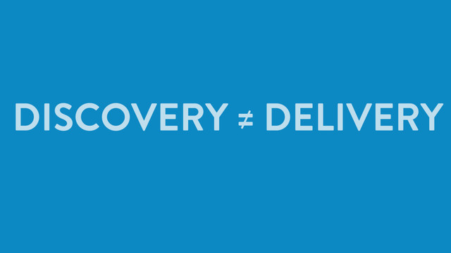 DISCOVERY ≠ DELIVERY
