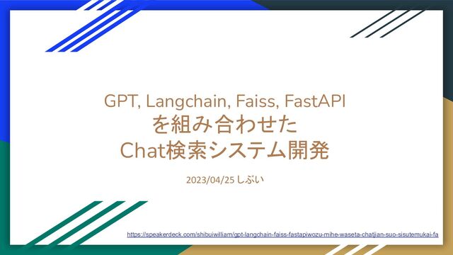GPT, Langchain, Faiss, FastAPI
を組み合わせた
Chat検索システム開発
2023/04/25 しぶい
https://speakerdeck.com/shibuiwilliam/gpt-langchain-faiss-fastapiwozu-mihe-waseta-chatjian-suo-sisutemukai-fa
