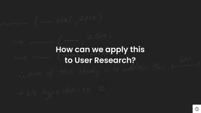 How can we apply this
to User Research?

