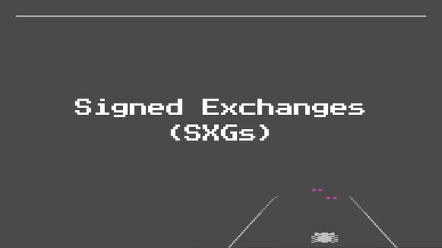 Signed Exchanges
(SXGs)
