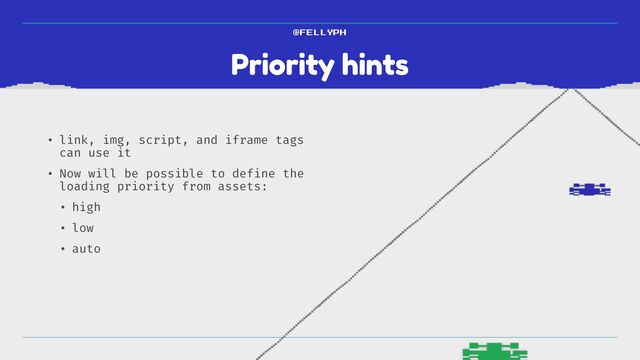Priority hints
@FELLYPH
• link, img, script, and iframe tags
can use it


• Now will be possible to define the
loading priority from assets:


• high


• low


• auto
