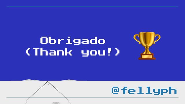 🏆
Obrigado


(Thank you!)
@fellyph
