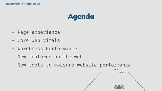 Agenda
- Page experience


- Core web vitals


- WordPress Performance


- New features on the web


- New tools to measure website performance
WORDCAMP ATHENS 2022
