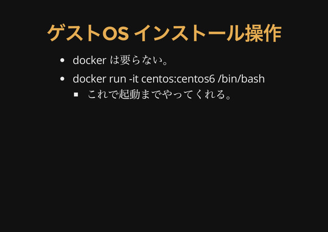 ゲストOS
インストール操作
docker
は要らない。
docker run -it centos:centos6 /bin/bash
これで起動までやってくれる。

