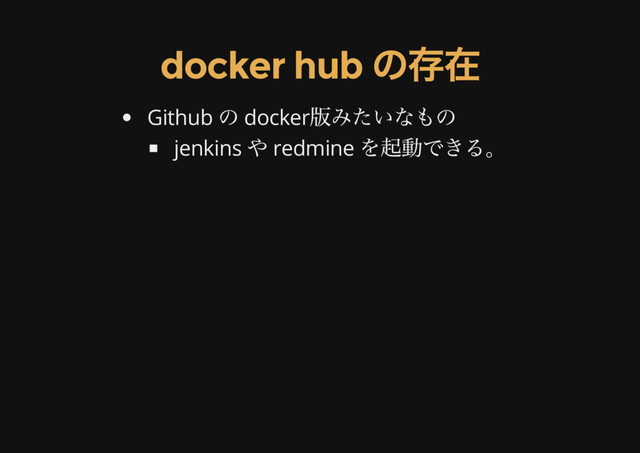 docker hub
の存在
Github
の docker
版みたいなもの
jenkins
や redmine
を起動できる。
