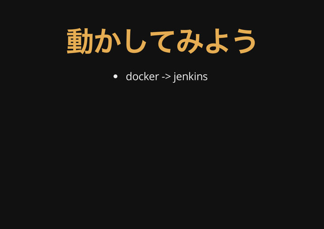 動かしてみよう
docker -> jenkins
