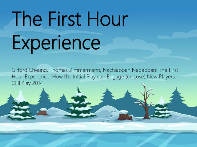 © Microsoft Corporation
The First Hour
Experience
Gifford Cheung, Thomas Zimmermann, Nachiappan Nagappan: The First
Hour Experience: How the Initial Play can Engage (or Lose) New Players.
CHI Play 2014
