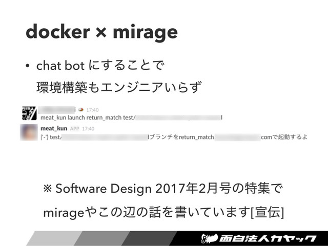docker × mirage
• chat bot ʹ͢Δ͜ͱͰ 
؀ڥߏங΋ΤϯδχΞ͍Βͣ
※ Software Design 2017೥2݄߸ͷಛूͰ 
mirage΍͜ͷลͷ࿩Λॻ͍͍ͯ·͢[એ఻]
