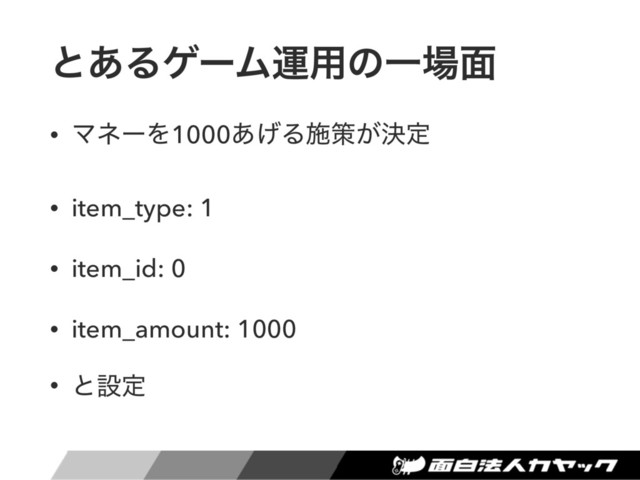 ͱ͋ΔήʔϜӡ༻ͷҰ৔໘
• ϚωʔΛ1000͋͛Δࢪࡦ͕ܾఆ
• item_type: 1
• item_id: 0
• item_amount: 1000
• ͱઃఆ
