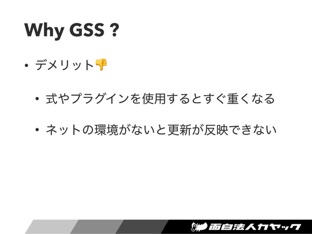 Why GSS ?
• σϝϦοτ
• ࣜ΍ϓϥάΠϯΛ࢖༻͢Δͱ͙͢ॏ͘ͳΔ
• ωοτͷ؀ڥ͕ͳ͍ͱߋ৽͕൓өͰ͖ͳ͍
