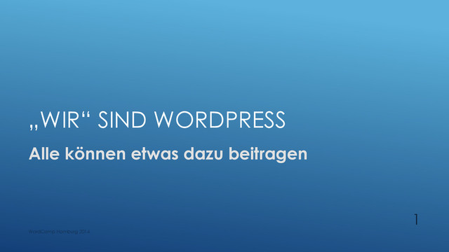 „WIR“ SIND WORDPRESS
Alle können etwas dazu beitragen
WordCamp Hamburg 2014
1

