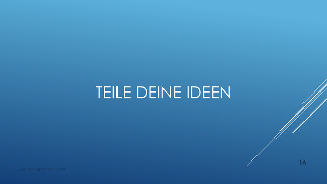 TEILE DEINE IDEEN
WordCamp Hamburg 2014
16
