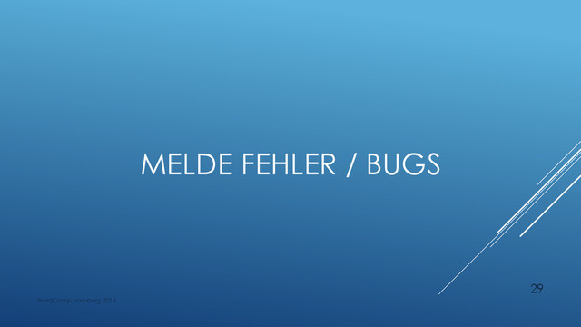 MELDE FEHLER / BUGS
WordCamp Hamburg 2014
29

