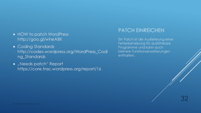 PATCH EINREICHEN
 HOW to patch WordPress
http://goo.gl/wheABK
 Coding Standards
http://codex.wordpress.org/WordPress_Codi
ng_Standards
 „Needs patch“ Report
https://core.trac.wordpress.org/report/16
Ein Patch ist die Auslieferung einer
Fehlerbehebung für ausführbare
Programme und kann auch
kleinere Funktionserweiterungen
enthalten.
WordCamp Hamburg 2014
32
