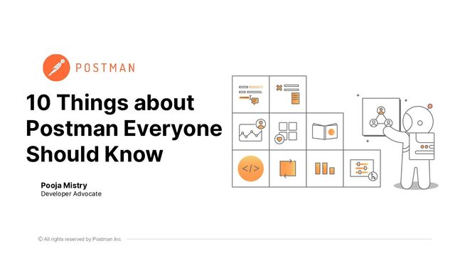 All rights reserved by Postman Inc
10 Things about
Postman Everyone
Should Know
Pooja Mistry
Developer Advocate
