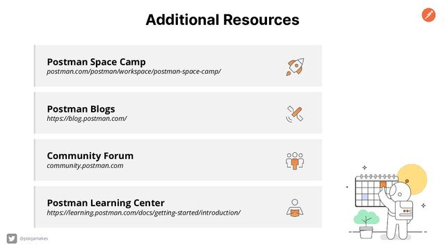 Additional Resources
Postman Learning Center
https://learning.postman.com/docs/getting-started/introduction/
Postman Blogs
https://blog.postman.com/
Postman Space Camp
postman.com/postman/workspace/postman-space-camp/
Community Forum
community.postman.com
@poojamakes
