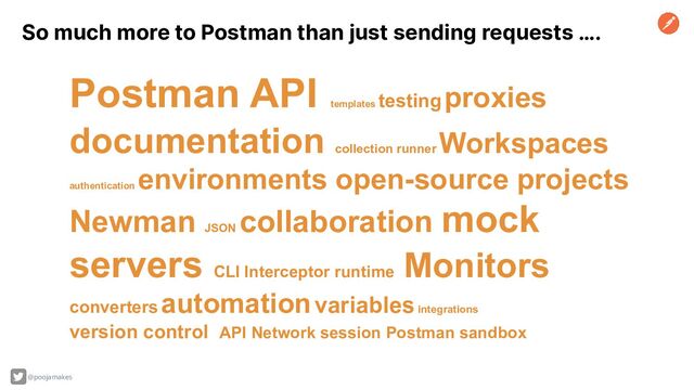 So much more to Postman than just sending requests ….
Postman API
templates
testing proxies
documentation collection runner
Workspaces
authentication
environments open-source projects
Newman JSON
collaboration mock
servers CLI Interceptor runtime
Monitors
converters automation variables integrations
version control API Network session Postman sandbox
@poojamakes

