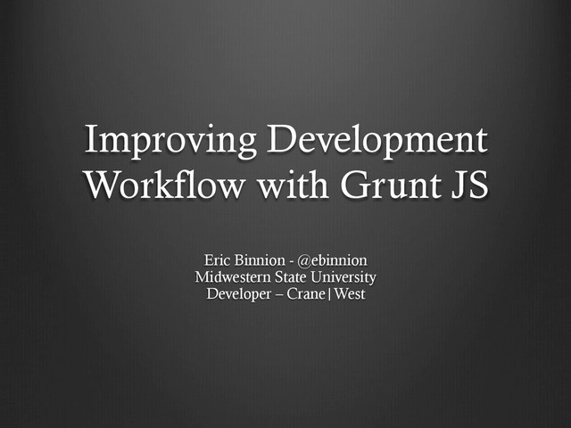 Improving Development
Workflow with Grunt JS
Eric Binnion - @ebinnion
Midwestern State University
Developer – Crane|West
