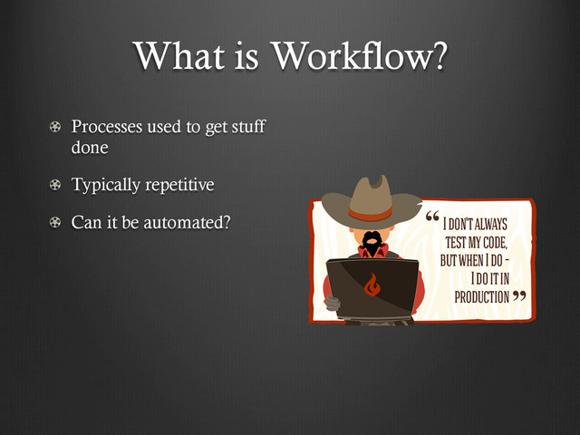 What is Workflow?
!   Processes used to get stuff
done
!   Typically repetitive
!   Can it be automated?
