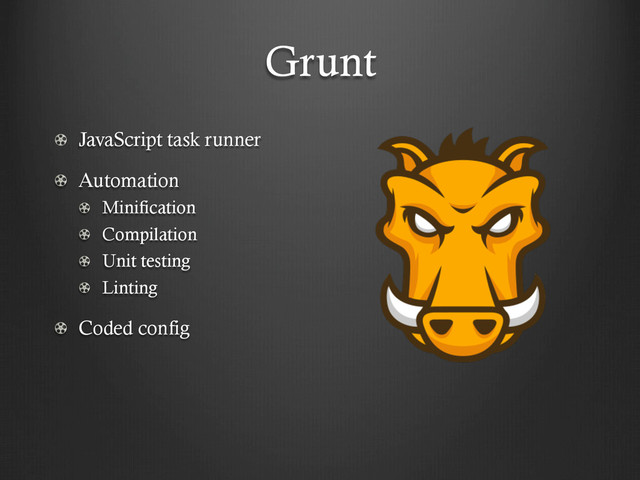 Grunt
!   JavaScript task runner
!   Automation
! Minification
!   Compilation
!   Unit testing
! Linting
!   Coded config
