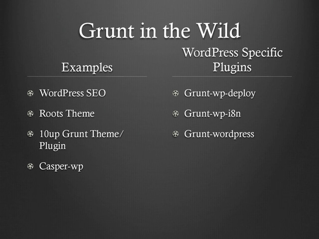 Grunt in the Wild
Examples
! WordPress SEO
!   Roots Theme
!   10up Grunt Theme/
Plugin
!   Casper-wp
WordPress Specific
Plugins
!   Grunt-wp-deploy
!   Grunt-wp-i8n
!   Grunt-wordpress
