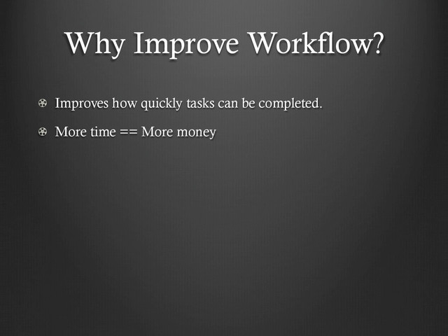 Why Improve Workflow?
!   Improves how quickly tasks can be completed.
!   More time == More money
