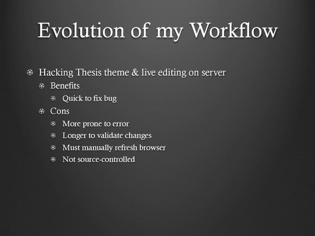 Evolution of my Workflow
!   Hacking Thesis theme & live editing on server
!   Benefits
!   Quick to fix bug
!   Cons
!   More prone to error
!   Longer to validate changes
!   Must manually refresh browser
!   Not source-controlled
