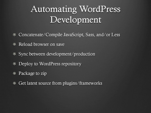 Automating WordPress
Development
!   Concatenate/Compile JavaScript, Sass, and/or Less
!   Reload browser on save
!   Sync between development/production
!   Deploy to WordPress repository
!   Package to zip
!   Get latest source from plugins/frameworks
