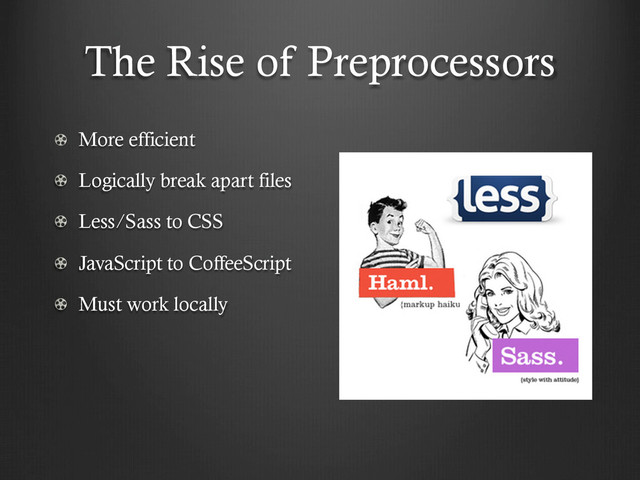 The Rise of Preprocessors
!   More efficient
!   Logically break apart files
!   Less/Sass to CSS
!   JavaScript to CoffeeScript
!   Must work locally
