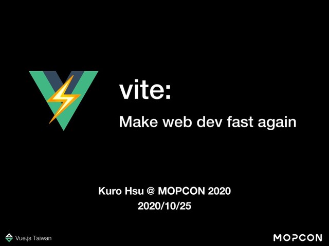 vite:
Make web dev fast again
Kuro Hsu @ MOPCON 2020
2020/10/25
⚡
