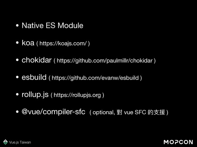 • Native ES Module

• koa ( https://koajs.com/ )

• chokidar ( https://github.com/paulmillr/chokidar )

• esbuild ( https://github.com/evanw/esbuild )

• rollup.js ( https://rollupjs.org )

• @vue/compiler-sfc ( optional, 對 vue SFC 的⽀援 )
