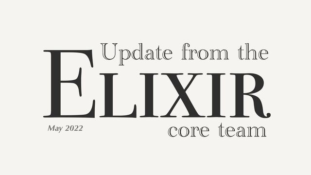 Elixir
Update from the
core team
May 2022
