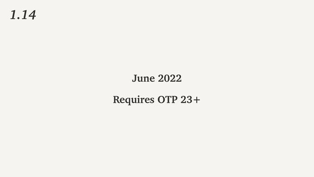 June 2022
Requires OTP 23+
1.14
