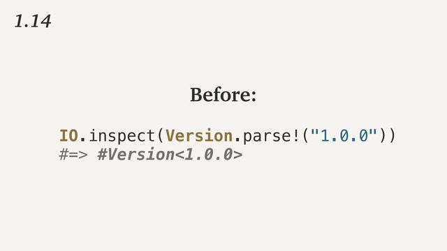 1.14
IO.inspect(Version.parse!("1.0.0"))


#=> #Version<1.0.0>
Before:
