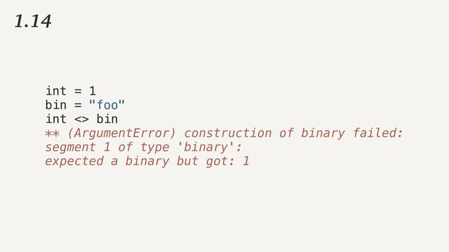 1.14
int = 1


bin = "foo"


int <> bin


** (ArgumentError) construction of binary failed:


segment 1 of type 'binary':


expected a binary but got: 1
