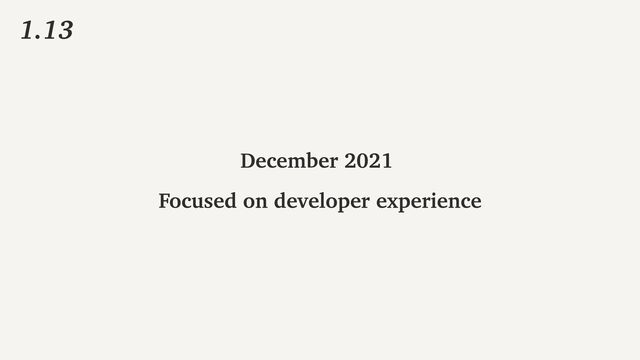 1.13
December 2021
Focused on developer experience
