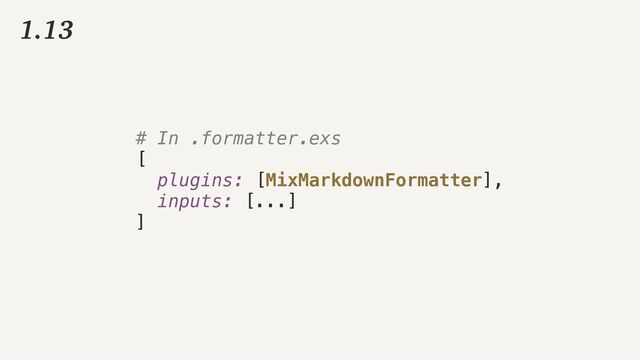 1.13
# In .formatter.exs


[


plugins: [MixMarkdownFormatter],


inputs: [...]


]
