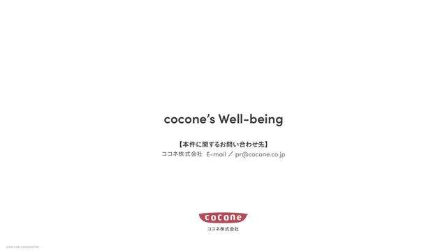 cocone’s Well-being
ʲຊ݅ʹؔ͢Δ͓໰͍߹Θͤઌʳ
ίίωגࣜձࣾɹ޿ใνʔϜ E-mail ʗ pr@cocone.co.jp
ίίωגࣜձࣾ
©cocone corporation.
