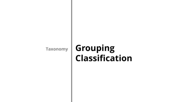Grouping
Classification
Taxonomy

