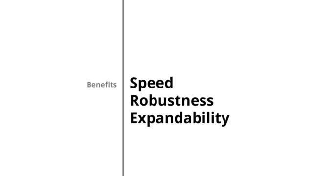 Speed
Robustness
Expandability
Benefits
