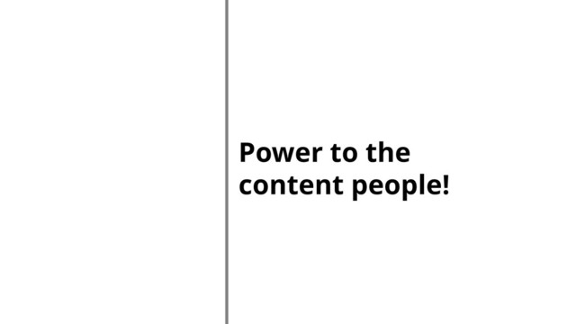 Power to the
content people!
